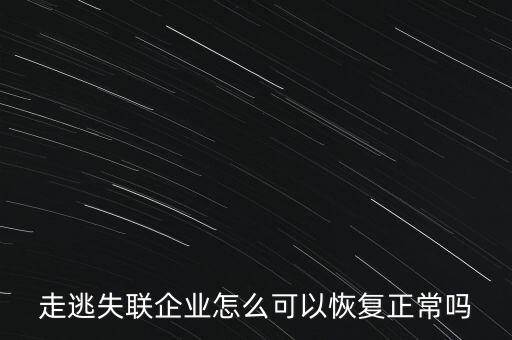 什么企業(yè)是走逃 失聯(lián) 企業(yè)，走逃失聯(lián)企業(yè)怎么可以恢復(fù)正常嗎