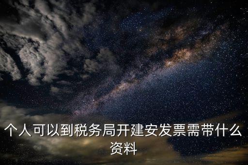 建安開票要提供什么資料，個(gè)人可以到稅務(wù)局開建安發(fā)票需帶什么資料