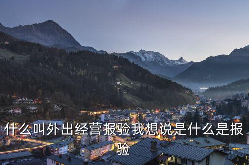 什么叫外出經(jīng)營報驗(yàn)我想說是什么是報驗(yàn)