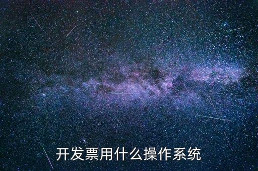 開(kāi)發(fā)票用什么操作系統(tǒng)