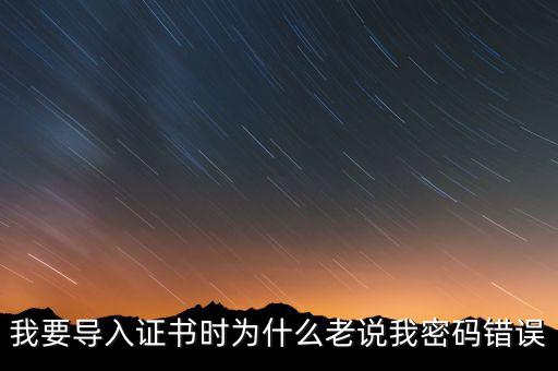 我要導(dǎo)入證書時(shí)為什么老說(shuō)我密碼錯(cuò)誤
