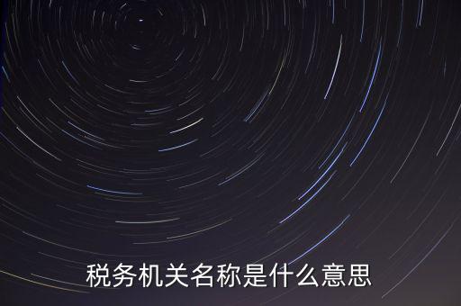 江津稅務(wù)機(jī)關(guān)名稱是什么，稅務(wù)機(jī)構(gòu)名稱是指什么