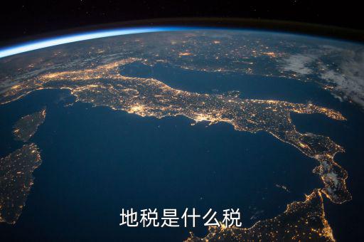 地稅 繳什么稅，地稅是什么稅
