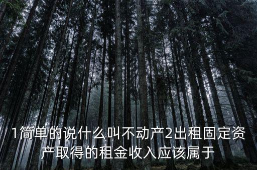 什么是不動(dòng)產(chǎn)經(jīng)營租賃，不動(dòng)產(chǎn)租賃不屬于銷售不動(dòng)產(chǎn)的征稅范圍  正確 錯(cuò)誤