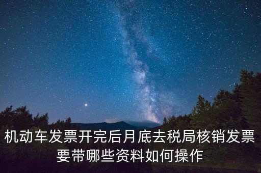 核定發(fā)票準(zhǔn)備什么資料，機(jī)動車發(fā)票開完后月底去稅局核銷發(fā)票要帶哪些資料如何操作