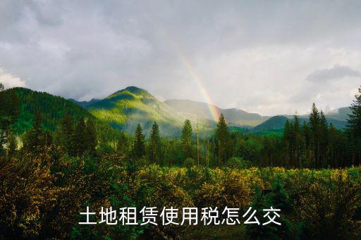 土地租賃需要繳什么稅，土地租金收入要交什么稅
