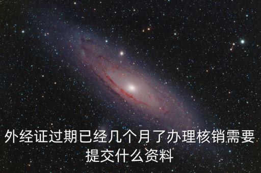 外經(jīng)證什么時候過期直接核銷，已開外經(jīng)證但此時合同作廢未開發(fā)票如何核銷外經(jīng)證