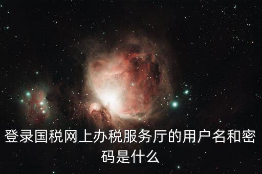 稅收調(diào)查密碼是什么意思，登錄國稅網(wǎng)上辦稅服務(wù)廳的用戶名和密碼是什么
