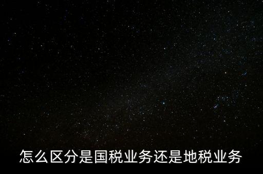 國稅業(yè)務(wù)是什么，國稅局主營(yíng)業(yè)務(wù)是什么