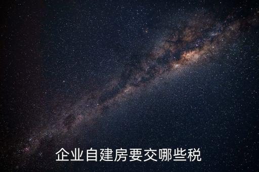 公司使用自建廠房交什么稅，自建廠房需要交哪些稅