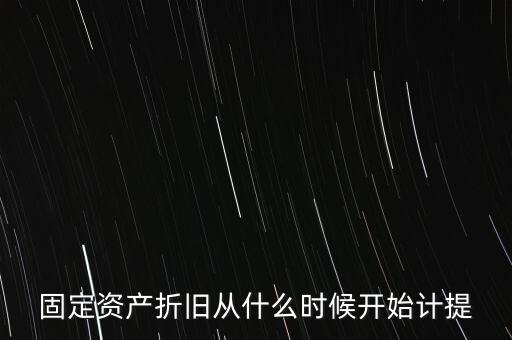 什么時候計提折舊，固定資產(chǎn)折舊從什么時候開始計提