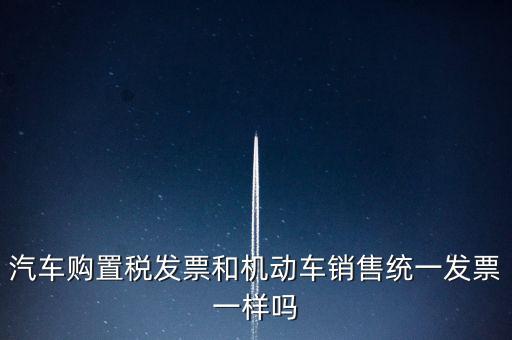 車輛購(gòu)置稅發(fā)票什么樣，汽車購(gòu)置稅發(fā)票和機(jī)動(dòng)車銷售統(tǒng)一發(fā)票一樣嗎