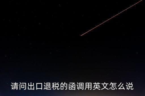 出口函調(diào)是什么意思，請(qǐng)問出口退稅的函調(diào)用英文怎么說