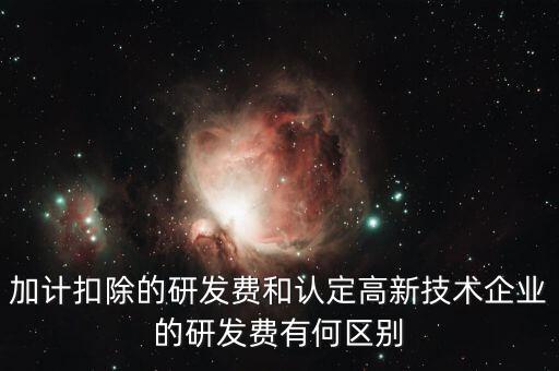 什么是研發(fā)費(fèi)用加計扣除，加計扣除的研發(fā)費(fèi)和認(rèn)定高新技術(shù)企業(yè)的研發(fā)費(fèi)有何區(qū)別