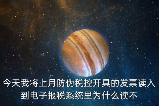 今天我將上月防偽稅控開具的發(fā)票讀入到電子報稅系統里為什么讀不