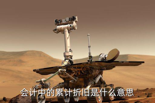 會(huì)計(jì)折舊什么意思，會(huì)計(jì)中折舊是什么意思