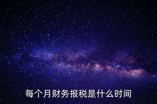 每月什么時候報稅，在線等報稅都是每月的幾號