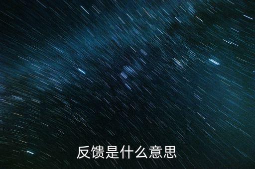 申報(bào)反饋什么意思，反饋是什么意思