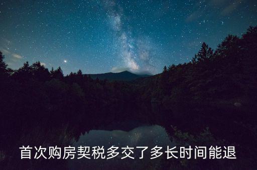 買新房契稅什么時(shí)候退，首次購(gòu)房契稅多交了多長(zhǎng)時(shí)間能退
