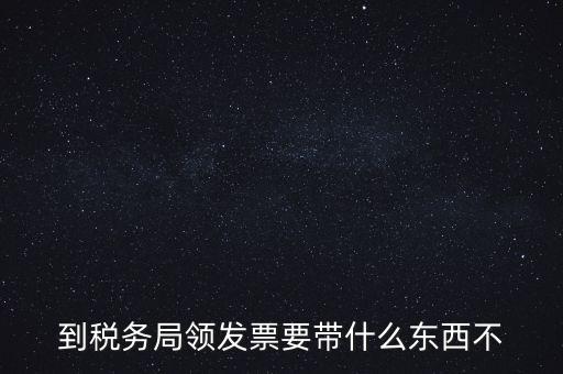 增領(lǐng)發(fā)票需要帶什么，小規(guī)模納稅人領(lǐng)購增值稅普通發(fā)票 要帶什么