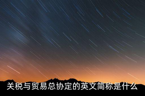 稅收協(xié)定名稱是什么，關(guān)稅與貿(mào)易總協(xié)定的英文簡稱是什么