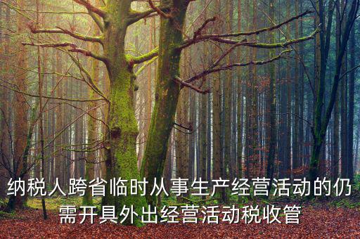 納稅人跨省臨時從事生產經營活動的仍需開具外出經營活動稅收管
