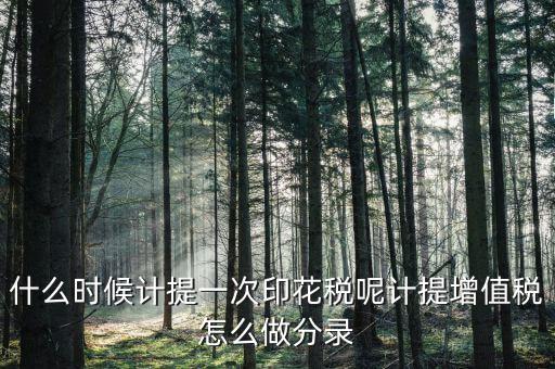 印花稅什么時(shí)候計(jì)提，印花稅需要計(jì)提嗎