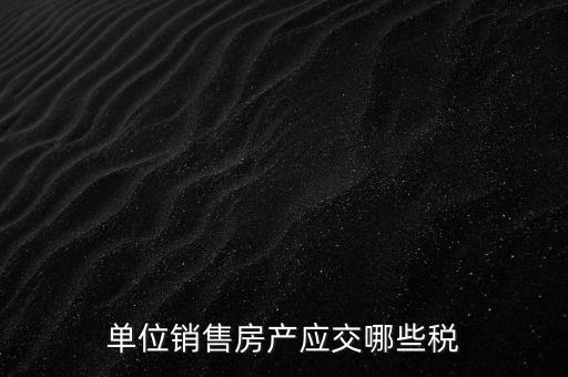 房產(chǎn)企業(yè)銷售商品房繳納什么稅，房產(chǎn)開發(fā)企業(yè)銷售房屋時交哪些稅費 稅率是多少