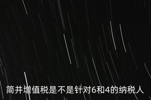 什么是簡并增值稅征收率，簡并增值稅是不是針對6和4的納稅人