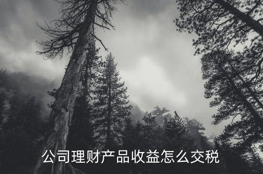 理財產(chǎn)品收益交什么稅，公司購買銀行理財產(chǎn)品收益應(yīng)繳什么稅