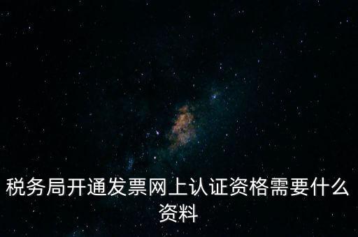 稅務(wù)認證需要什么資料，在網(wǎng)上納稅申報后去稅務(wù)局認證需要什么文件