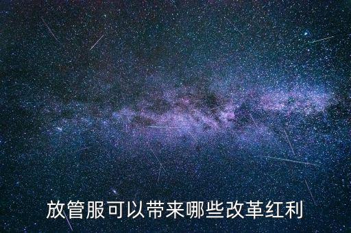 放管服工作是納稅人得到什么，放管服改革是指什么