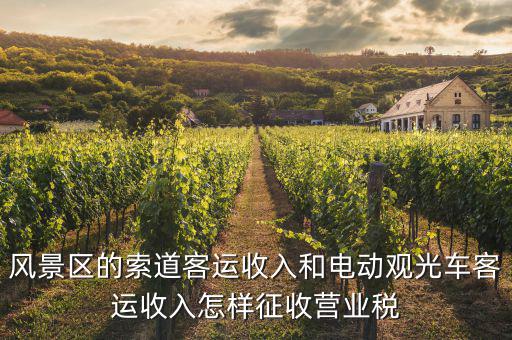 索道按什么收增值稅，風(fēng)景區(qū)的索道客運收入和電動觀光車客運收入怎樣征收營業(yè)稅