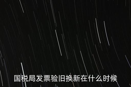 稅務(wù)局換發(fā)票是什么時(shí)候，納稅人買(mǎi)的發(fā)票多長(zhǎng)時(shí)間換一次