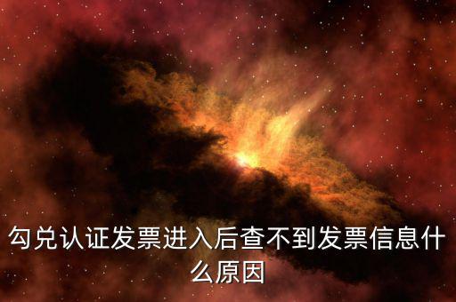 為什么發(fā)票查詢查不到信息，勾兌認(rèn)證發(fā)票進(jìn)入后查不到發(fā)票信息什么原因