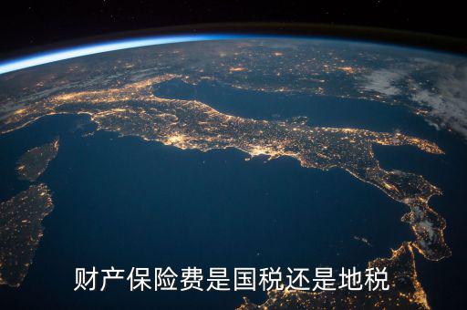 財(cái)產(chǎn)保險(xiǎn)稅是什么，財(cái)產(chǎn)保險(xiǎn)費(fèi)是國(guó)稅還是地稅