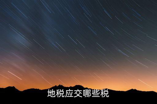 成都地稅繳納什么稅，地稅應(yīng)交哪些稅