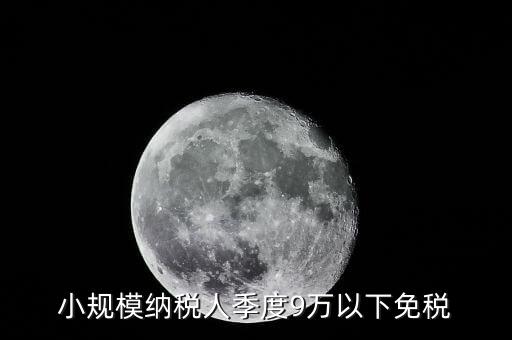 季度9萬以下免稅從什么時候，請問公司收入一季度不滿9萬可以免稅 這個收入是票面金額還是早上營