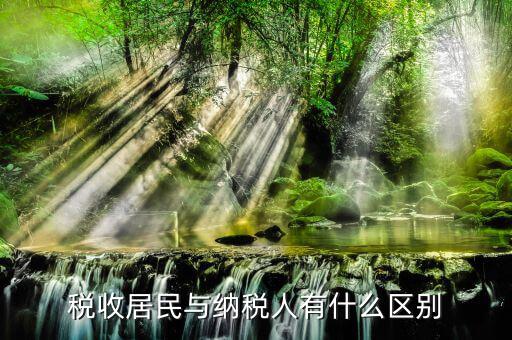 稅收居民國是什么意思，稅收居民與納稅人有什么區(qū)別