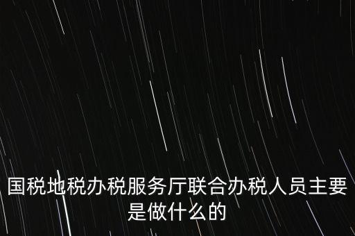 為什么要開展聯(lián)合辦稅，國地稅聯(lián)合稅費申報什么意思