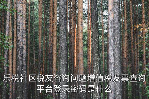 網(wǎng)上認(rèn)證發(fā)票平臺(tái)密碼是什么，國(guó)稅局發(fā)票軟件里用戶代碼和密碼是什么