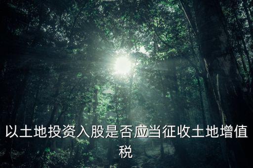 土地投資入股交什么稅，接受土地注資需要繳交哪些稅
