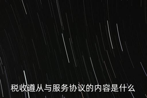 稅收遵從協(xié)議是什么，稅收遵從與服務(wù)協(xié)議的內(nèi)容是什么