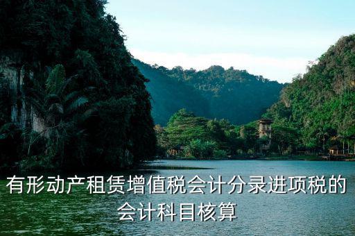 有形動(dòng)產(chǎn)租賃包括什么，有形動(dòng)產(chǎn)租賃增值稅會(huì)計(jì)分錄進(jìn)項(xiàng)稅的會(huì)計(jì)科目核算