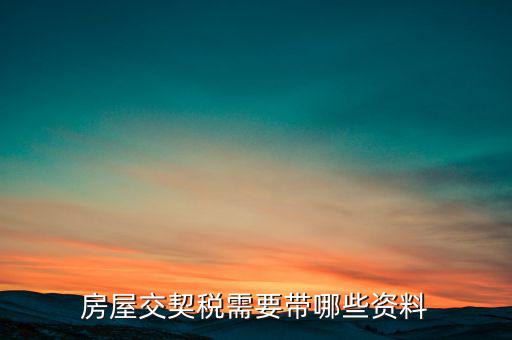 辦期稅需要準備什么資料，辦房契稅需要什么手續(xù)