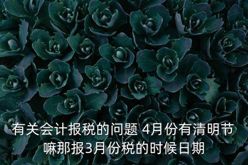 國稅清明節(jié)納稅延期到什么時(shí)候，有關(guān)會(huì)計(jì)報(bào)稅的問題 4月份有清明節(jié)嘛那報(bào)3月份稅的時(shí)候日期