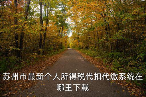 蘇州什么app可以查個稅，蘇州市最新個人所得稅代扣代繳系統(tǒng)在哪里下載