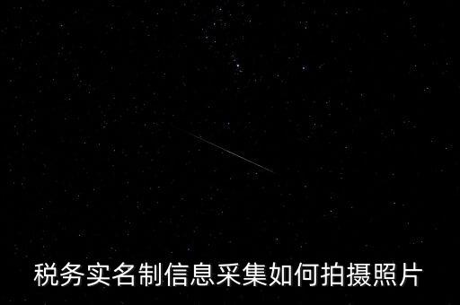 地稅實名采集圖像是什么意思，河北地稅納稅人信息采集軟件中的疑問
