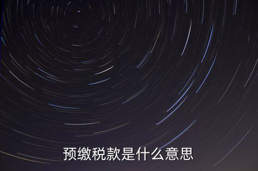 分期預(yù)繳稅款什么意思，企業(yè)所得稅那個(gè)按年計(jì)征分期預(yù)繳什么意思啊請(qǐng)?jiān)敿?xì)解釋什么時(shí)