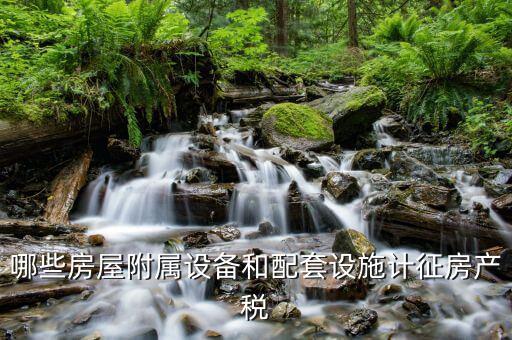 房產(chǎn)稅原值包話什么配套設(shè)施，房產(chǎn)稅附屬設(shè)施包括哪些